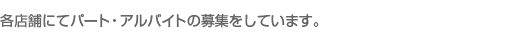 各店舗にてパート・アルバイトの募集をしています。